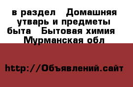  в раздел : Домашняя утварь и предметы быта » Бытовая химия . Мурманская обл.